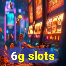 6g slots